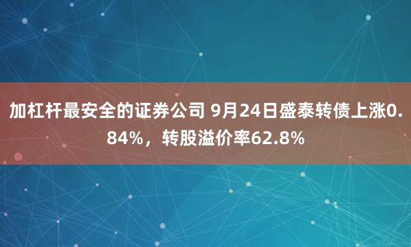 加杠杆最安全的证券公司 9月24日盛泰转债上涨0.84%，转股溢价率62.8%